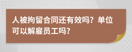 人被拘留合同还有效吗？单位可以解雇员工吗？