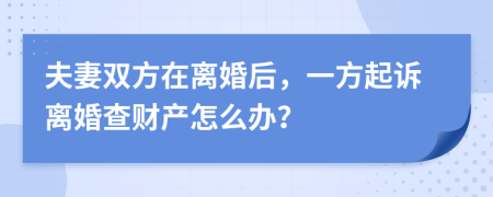 夫妻双方在离婚后，一方起诉离婚查财产怎么办？