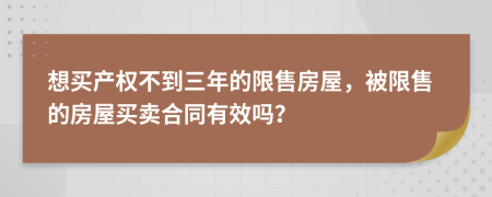 想买产权不到三年的限售房屋，被限售的房屋买卖合同有效吗？