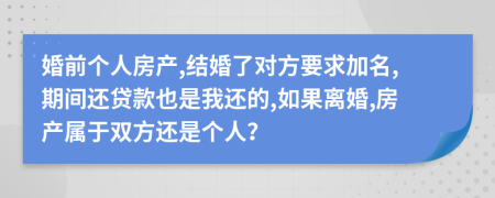 婚前个人房产,结婚了对方要求加名,期间还贷款也是我还的,如果离婚,房产属于双方还是个人？