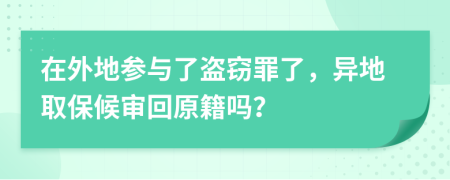 在外地参与了盗窃罪了，异地取保候审回原籍吗？