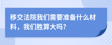 移交法院我们需要准备什么材料，我们胜算大吗?