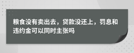 粮食没有卖出去，贷款没还上，罚息和违约金可以同时主张吗