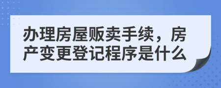 办理房屋贩卖手续，房产变更登记程序是什么