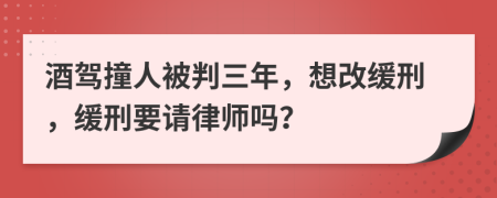 酒驾撞人被判三年，想改缓刑，缓刑要请律师吗？