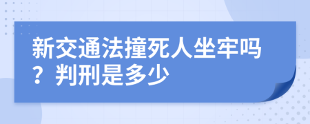 新交通法撞死人坐牢吗？判刑是多少