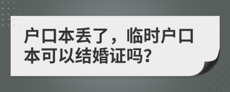 户口本丢了，临时户口本可以结婚证吗？