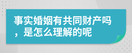 事实婚姻有共同财产吗，是怎么理解的呢