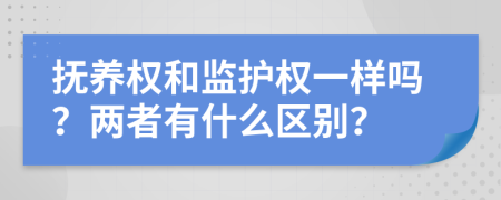 抚养权和监护权一样吗？两者有什么区别？