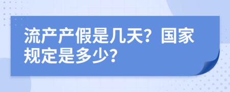 流产产假是几天？国家规定是多少？