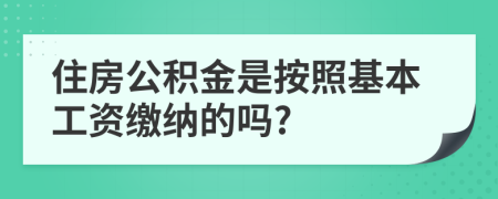 住房公积金是按照基本工资缴纳的吗?