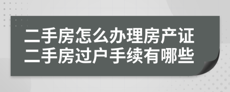 二手房怎么办理房产证二手房过户手续有哪些