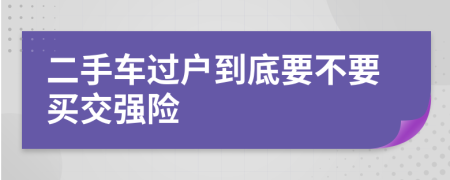 二手车过户到底要不要买交强险