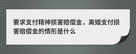 要求支付精神损害赔偿金，离婚支付损害赔偿金的情形是什么