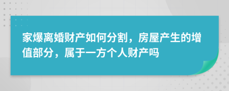 家爆离婚财产如何分割，房屋产生的增值部分，属于一方个人财产吗