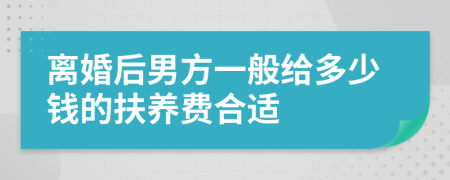 离婚后男方一般给多少钱的扶养费合适