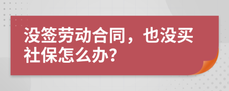 没签劳动合同，也没买社保怎么办？