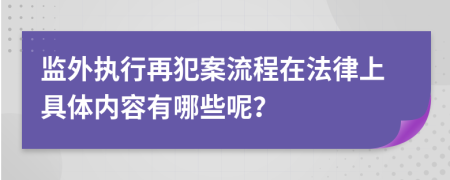 监外执行再犯案流程在法律上具体内容有哪些呢？