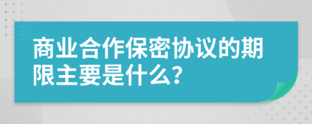 商业合作保密协议的期限主要是什么？