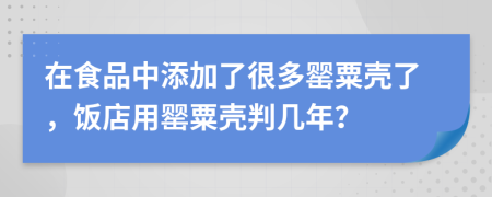 在食品中添加了很多罂粟壳了，饭店用罂粟壳判几年？