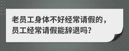 老员工身体不好经常请假的，员工经常请假能辞退吗？