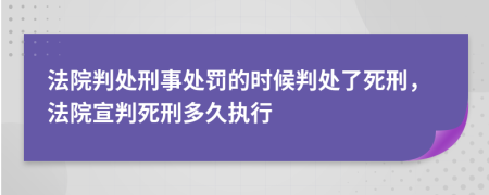 法院判处刑事处罚的时候判处了死刑，法院宣判死刑多久执行