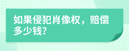 如果侵犯肖像权，赔偿多少钱？