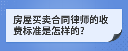 房屋买卖合同律师的收费标准是怎样的?