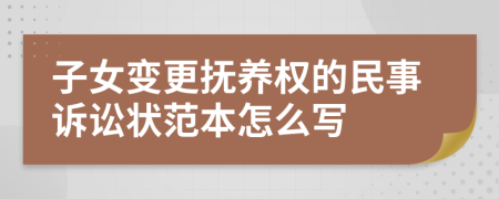 子女变更抚养权的民事诉讼状范本怎么写