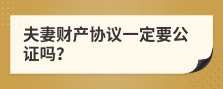 夫妻财产协议一定要公证吗？