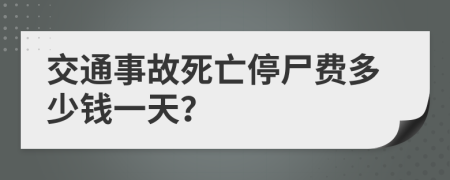 交通事故死亡停尸费多少钱一天？