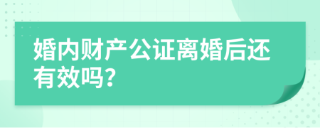 婚内财产公证离婚后还有效吗？