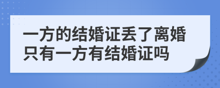 一方的结婚证丢了离婚只有一方有结婚证吗