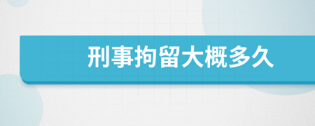 刑事拘留大概多久