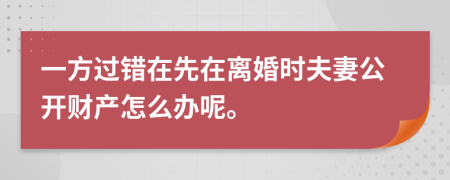 一方过错在先在离婚时夫妻公开财产怎么办呢。