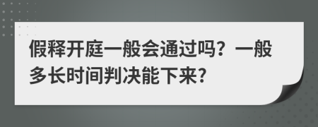 假释开庭一般会通过吗？一般多长时间判决能下来?