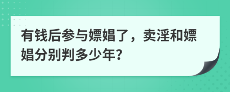 有钱后参与嫖娼了，卖淫和嫖娼分别判多少年？