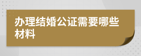 办理结婚公证需要哪些材料