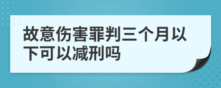 故意伤害罪判三个月以下可以减刑吗