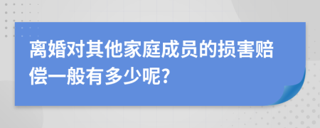 离婚对其他家庭成员的损害赔偿一般有多少呢?