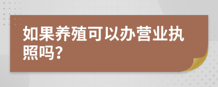 如果养殖可以办营业执照吗？