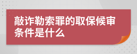 敲诈勒索罪的取保候审条件是什么