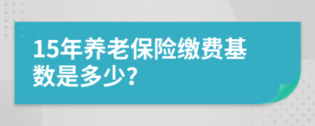 15年养老保险缴费基数是多少？