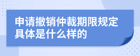 申请撤销仲裁期限规定具体是什么样的