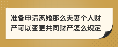 准备申请离婚那么夫妻个人财产可以变更共同财产怎么规定