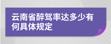 云南省醉驾率达多少有何具体规定