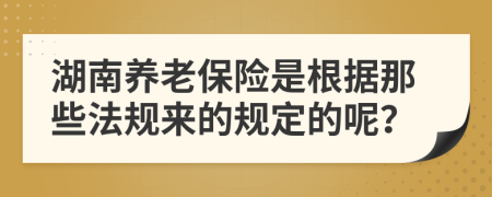 湖南养老保险是根据那些法规来的规定的呢？