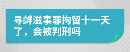 寻衅滋事罪拘留十一天了，会被判刑吗