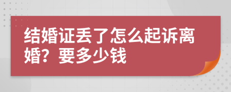 结婚证丢了怎么起诉离婚？要多少钱