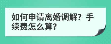 如何申请离婚调解？手续费怎么算？